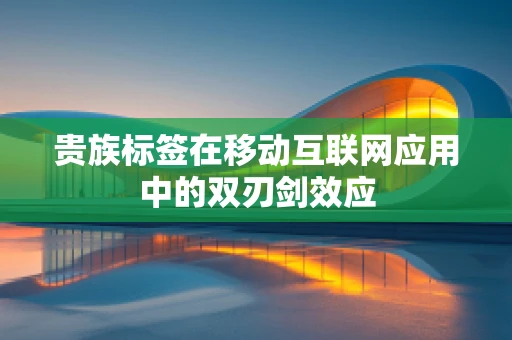 贵族标签在移动互联网应用中的双刃剑效应