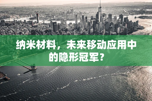 纳米材料，未来移动应用中的隐形冠军？