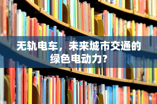 无轨电车，未来城市交通的绿色电动力？