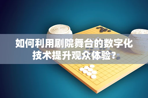 如何利用剧院舞台的数字化技术提升观众体验？