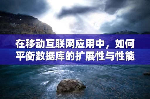 在移动互联网应用中，如何平衡数据库的扩展性与性能？