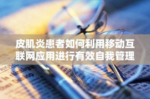 皮肌炎患者如何利用移动互联网应用进行有效自我管理？