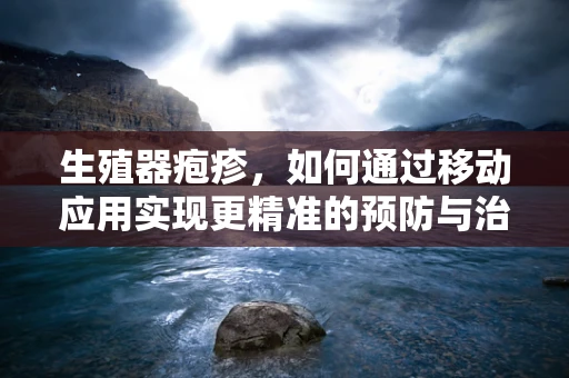 生殖器疱疹，如何通过移动应用实现更精准的预防与治疗？