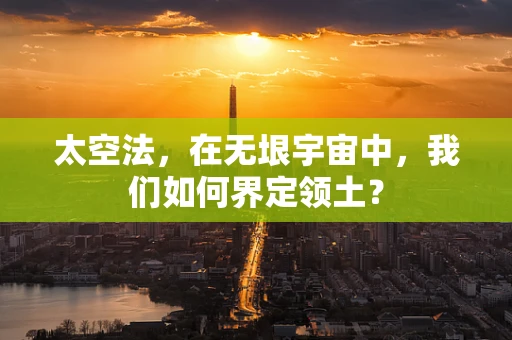 太空法，在无垠宇宙中，我们如何界定领土？