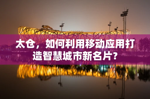 太仓，如何利用移动应用打造智慧城市新名片？