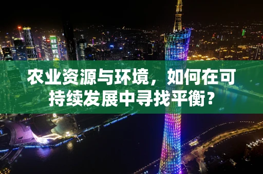 农业资源与环境，如何在可持续发展中寻找平衡？