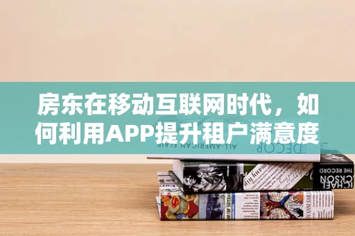 房东在移动互联网时代，如何利用APP提升租户满意度与租金收益？