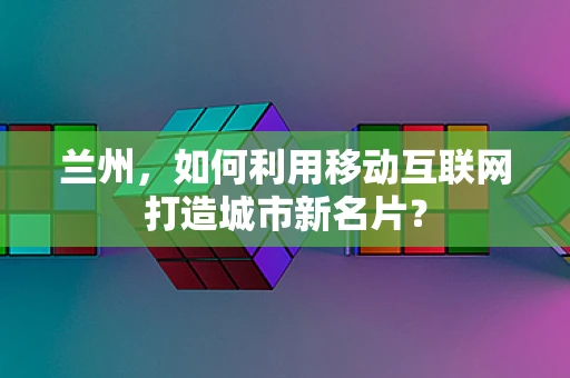 兰州，如何利用移动互联网打造城市新名片？