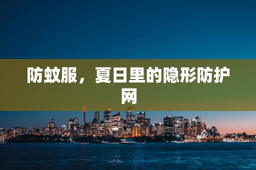 防蚊服，夏日里的隐形防护网