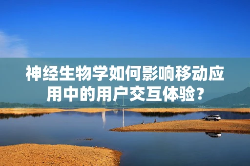 神经生物学如何影响移动应用中的用户交互体验？