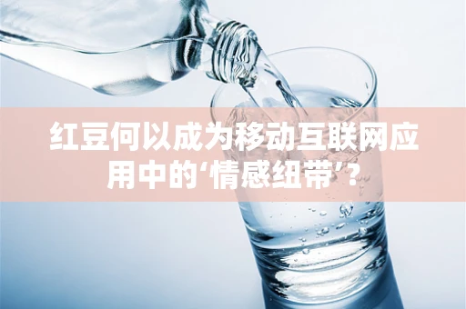 红豆何以成为移动互联网应用中的‘情感纽带’？