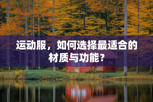 运动服，如何选择最适合的材质与功能？