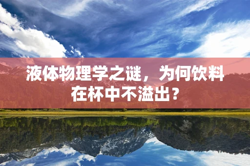 液体物理学之谜，为何饮料在杯中不溢出？