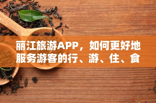 丽江旅游APP，如何更好地服务游客的行、游、住、食、购、娱？