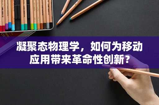 凝聚态物理学，如何为移动应用带来革命性创新？