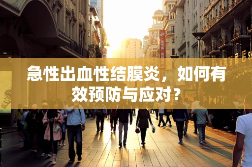 急性出血性结膜炎，如何有效预防与应对？