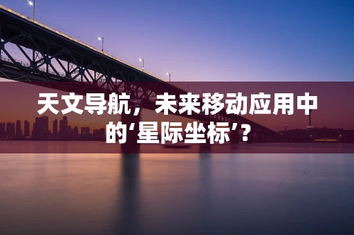 天文导航，未来移动应用中的‘星际坐标’？