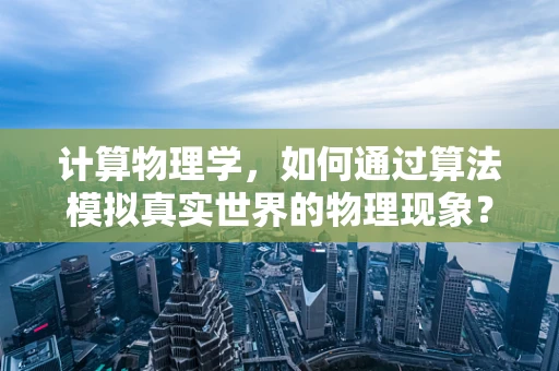 计算物理学，如何通过算法模拟真实世界的物理现象？