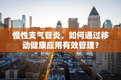 慢性支气管炎，如何通过移动健康应用有效管理？