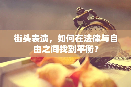 街头表演，如何在法律与自由之间找到平衡？