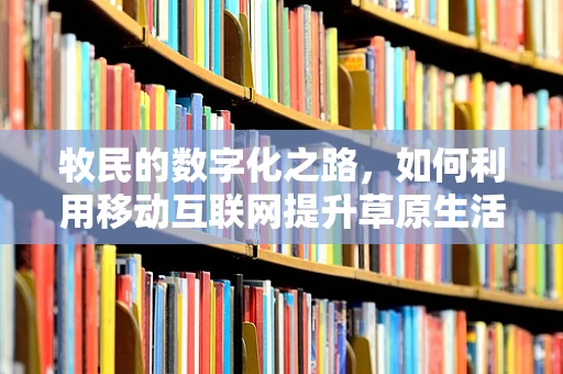 牧民的数字化之路，如何利用移动互联网提升草原生活？