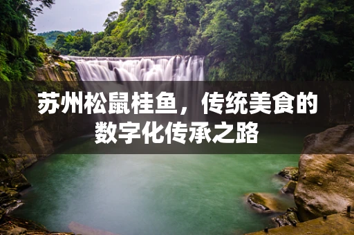 苏州松鼠桂鱼，传统美食的数字化传承之路