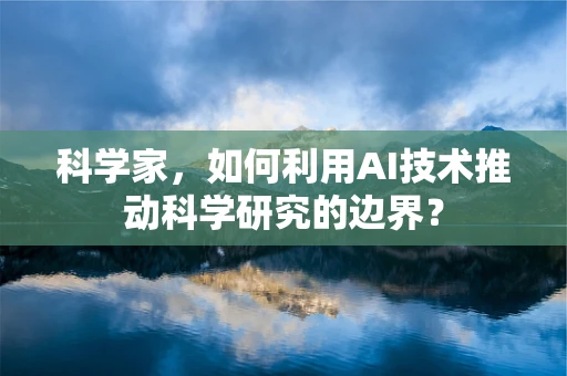 科学家，如何利用AI技术推动科学研究的边界？