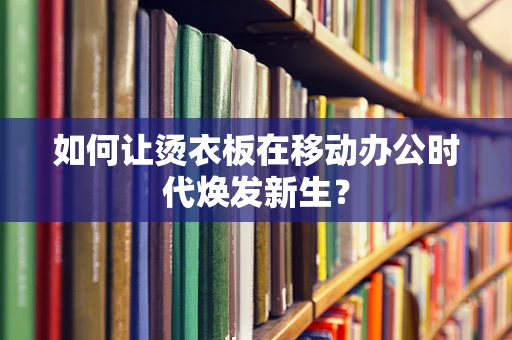 如何让烫衣板在移动办公时代焕发新生？