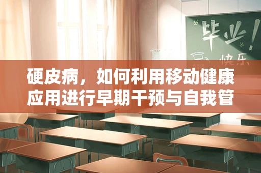 硬皮病，如何利用移动健康应用进行早期干预与自我管理？