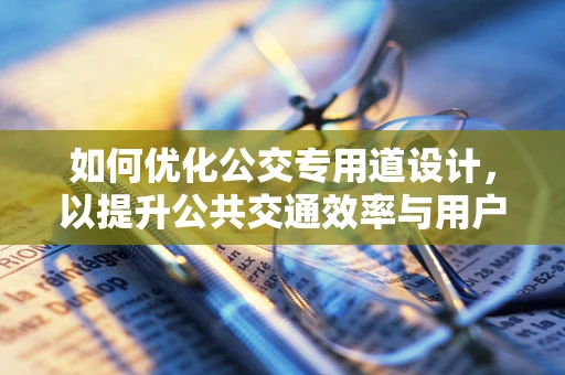 如何优化公交专用道设计，以提升公共交通效率与用户体验？