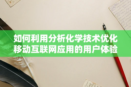 如何利用分析化学技术优化移动互联网应用的用户体验？