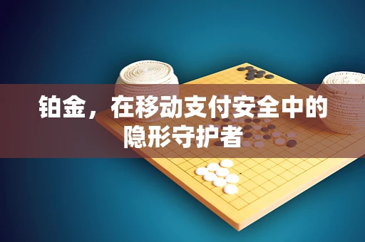 铂金，在移动支付安全中的隐形守护者