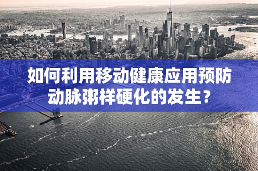 如何利用移动健康应用预防动脉粥样硬化的发生？