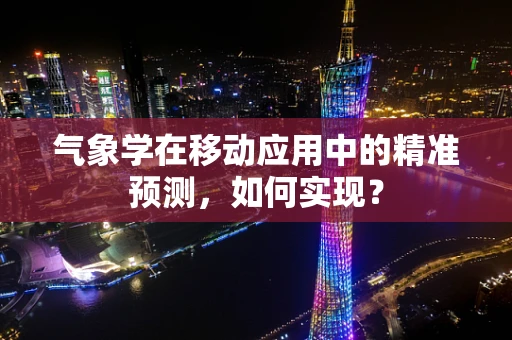 气象学在移动应用中的精准预测，如何实现？