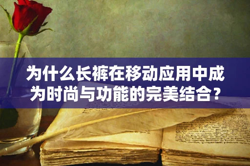 为什么长裤在移动应用中成为时尚与功能的完美结合？