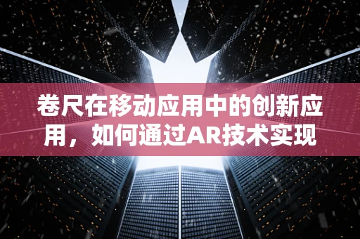 卷尺在移动应用中的创新应用，如何通过AR技术实现精准测量？
