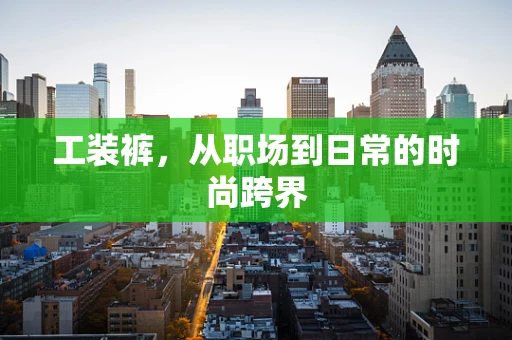 工装裤，从职场到日常的时尚跨界