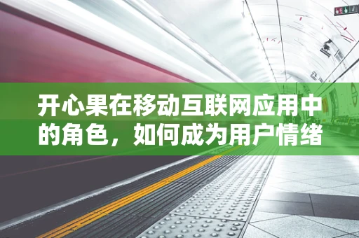 开心果在移动互联网应用中的角色，如何成为用户情绪的‘甜蜜负担’？