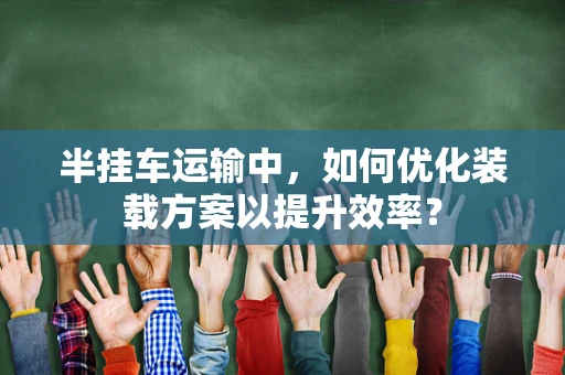 半挂车运输中，如何优化装载方案以提升效率？