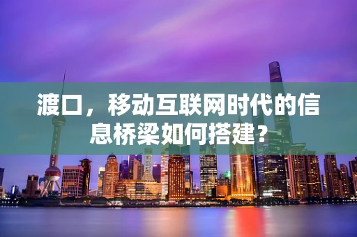 渡口，移动互联网时代的信息桥梁如何搭建？
