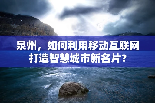 泉州，如何利用移动互联网打造智慧城市新名片？