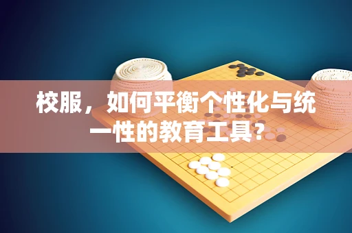 校服，如何平衡个性化与统一性的教育工具？
