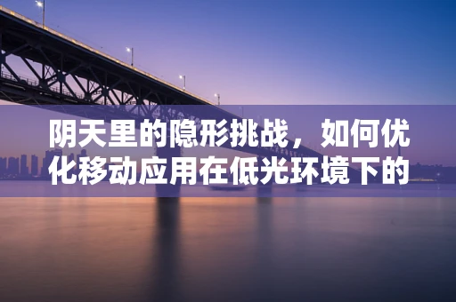 阴天里的隐形挑战，如何优化移动应用在低光环境下的用户体验？