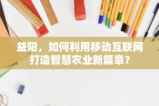 益阳，如何利用移动互联网打造智慧农业新篇章？