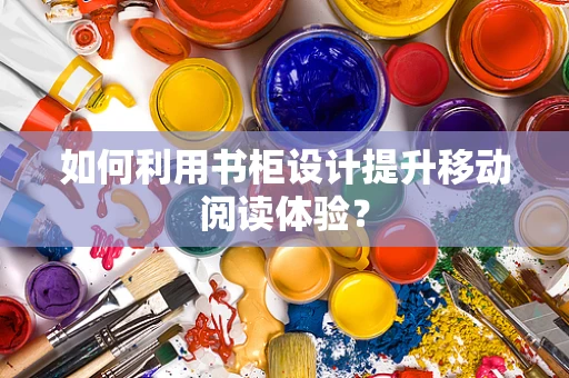 如何利用书柜设计提升移动阅读体验？