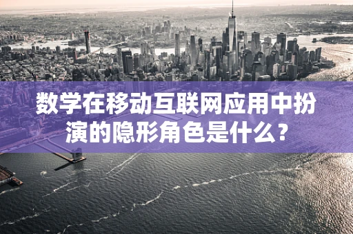 数学在移动互联网应用中扮演的隐形角色是什么？