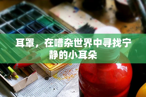 耳罩，在嘈杂世界中寻找宁静的小耳朵