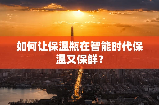 如何让保温瓶在智能时代保温又保鲜？