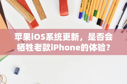 苹果iOS系统更新，是否会牺牲老款iPhone的体验？