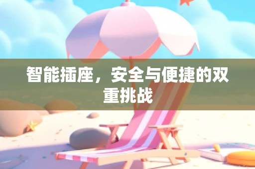 智能插座，安全与便捷的双重挑战